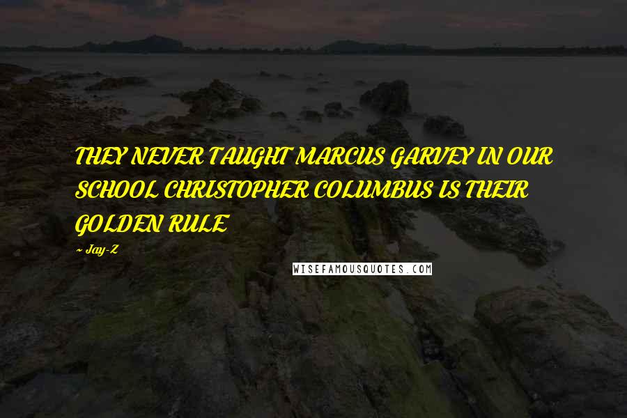 Jay-Z Quotes: THEY NEVER TAUGHT MARCUS GARVEY IN OUR SCHOOL CHRISTOPHER COLUMBUS IS THEIR GOLDEN RULE