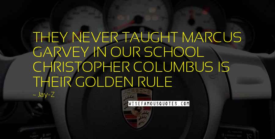 Jay-Z Quotes: THEY NEVER TAUGHT MARCUS GARVEY IN OUR SCHOOL CHRISTOPHER COLUMBUS IS THEIR GOLDEN RULE