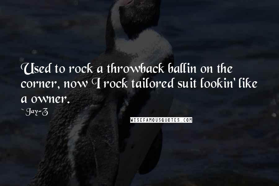 Jay-Z Quotes: Used to rock a throwback ballin on the corner, now I rock tailored suit lookin' like a owner.