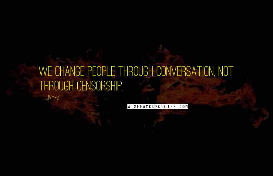 Jay-Z Quotes: We change people through conversation, not through censorship.