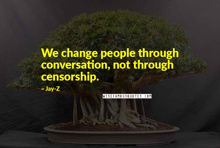 Jay-Z Quotes: We change people through conversation, not through censorship.