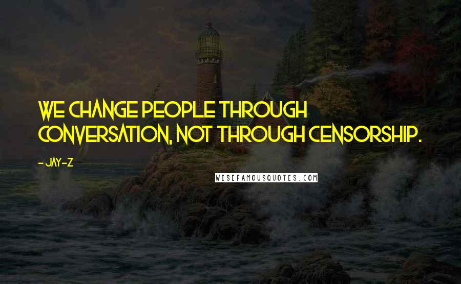 Jay-Z Quotes: We change people through conversation, not through censorship.