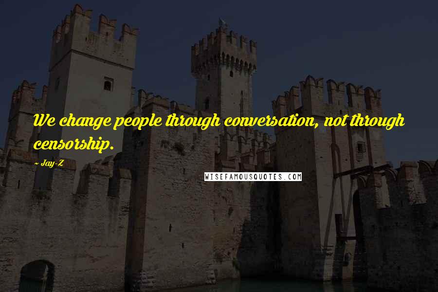 Jay-Z Quotes: We change people through conversation, not through censorship.