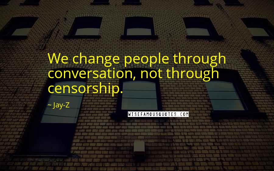 Jay-Z Quotes: We change people through conversation, not through censorship.