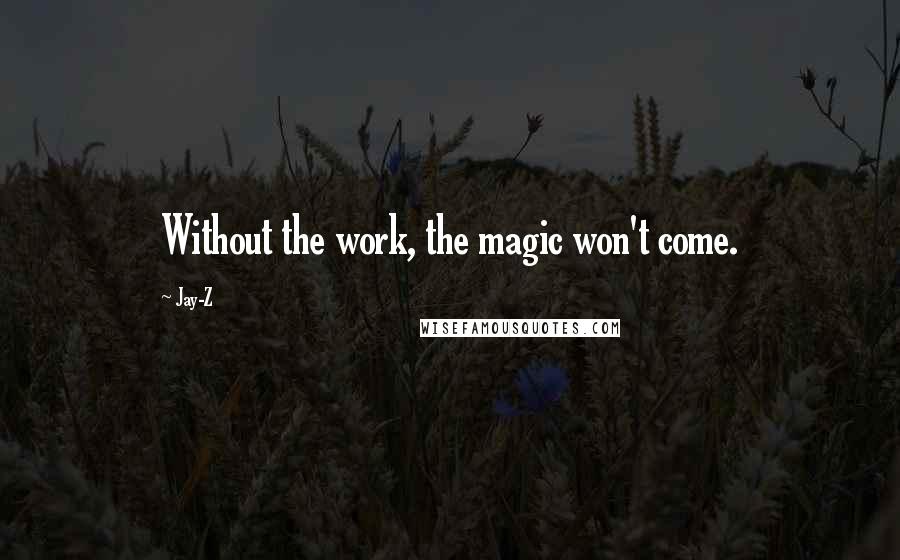 Jay-Z Quotes: Without the work, the magic won't come.