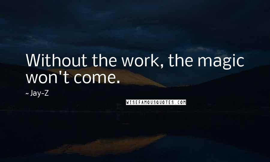 Jay-Z Quotes: Without the work, the magic won't come.