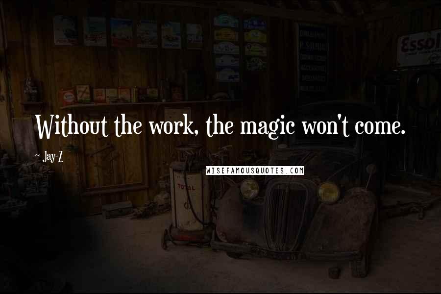 Jay-Z Quotes: Without the work, the magic won't come.