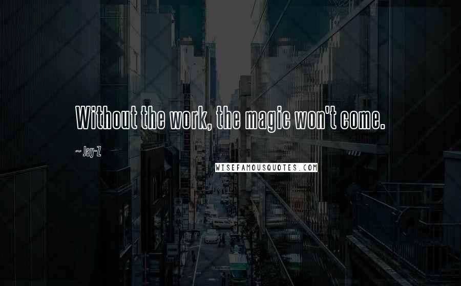 Jay-Z Quotes: Without the work, the magic won't come.