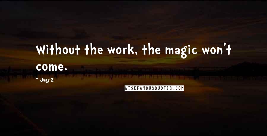 Jay-Z Quotes: Without the work, the magic won't come.
