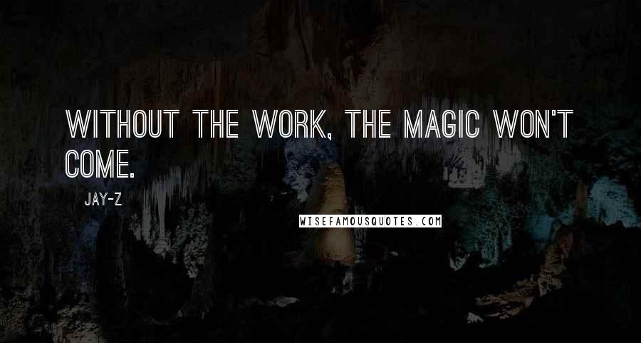 Jay-Z Quotes: Without the work, the magic won't come.