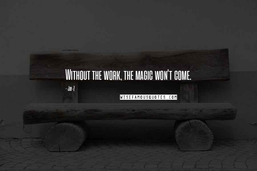 Jay-Z Quotes: Without the work, the magic won't come.