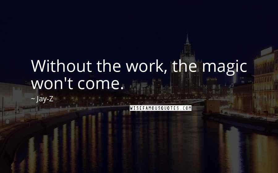 Jay-Z Quotes: Without the work, the magic won't come.