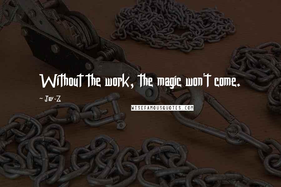 Jay-Z Quotes: Without the work, the magic won't come.