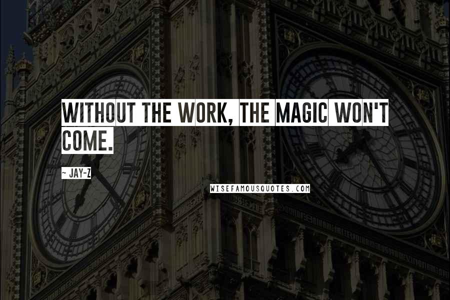 Jay-Z Quotes: Without the work, the magic won't come.