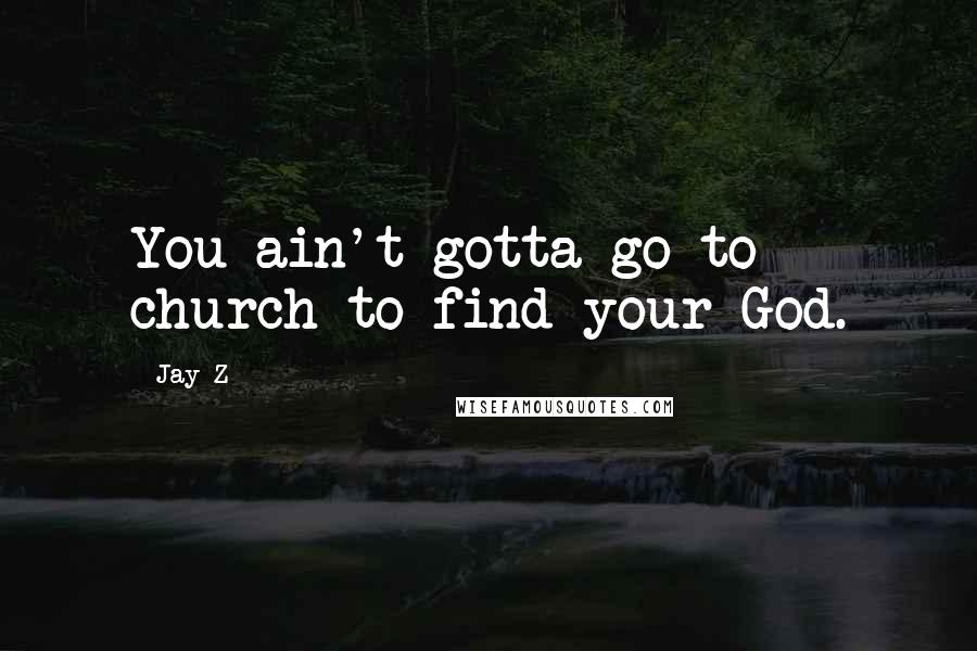 Jay-Z Quotes: You ain't gotta go to church to find your God.