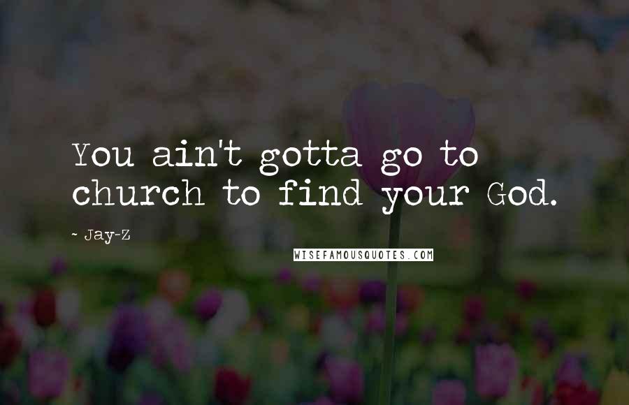 Jay-Z Quotes: You ain't gotta go to church to find your God.