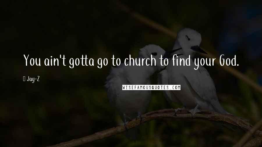 Jay-Z Quotes: You ain't gotta go to church to find your God.