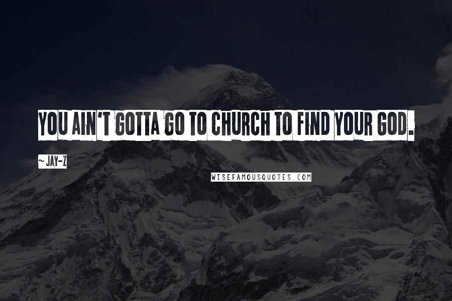 Jay-Z Quotes: You ain't gotta go to church to find your God.
