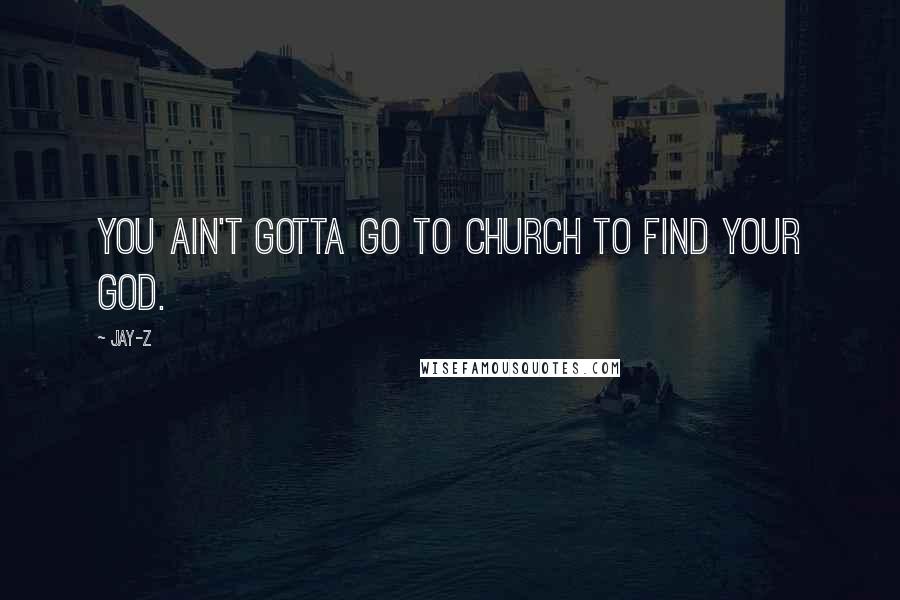 Jay-Z Quotes: You ain't gotta go to church to find your God.