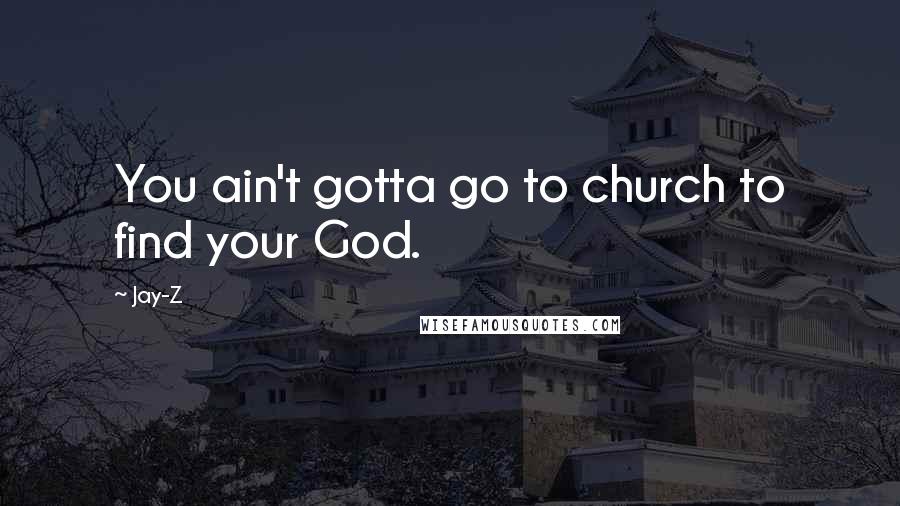 Jay-Z Quotes: You ain't gotta go to church to find your God.