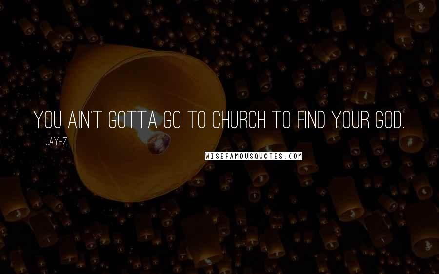 Jay-Z Quotes: You ain't gotta go to church to find your God.