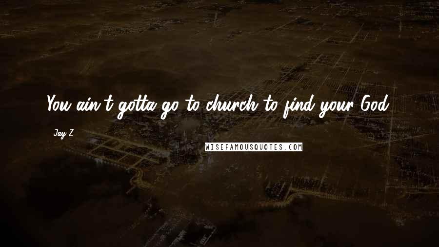 Jay-Z Quotes: You ain't gotta go to church to find your God.