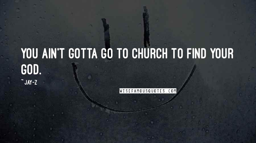 Jay-Z Quotes: You ain't gotta go to church to find your God.