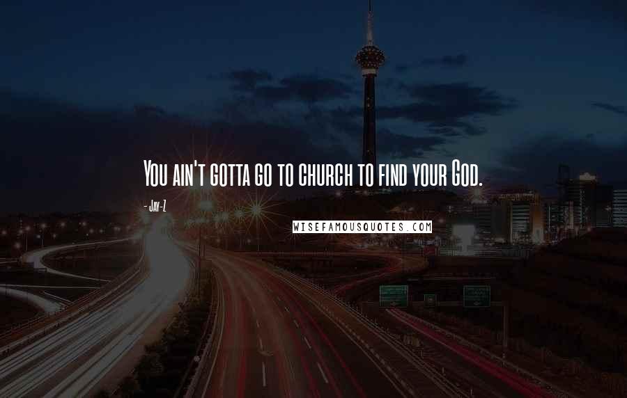 Jay-Z Quotes: You ain't gotta go to church to find your God.