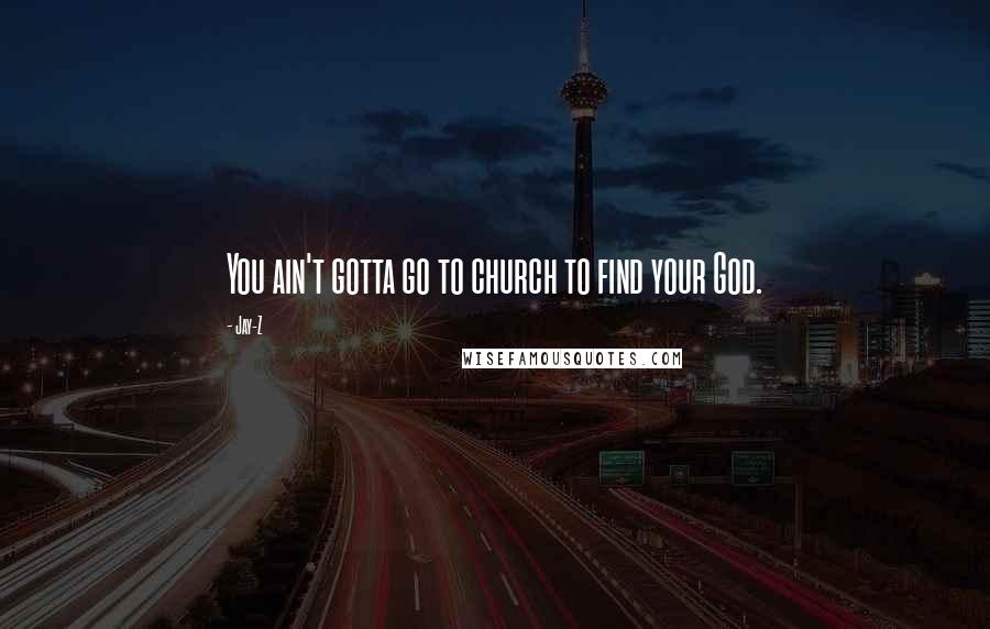 Jay-Z Quotes: You ain't gotta go to church to find your God.