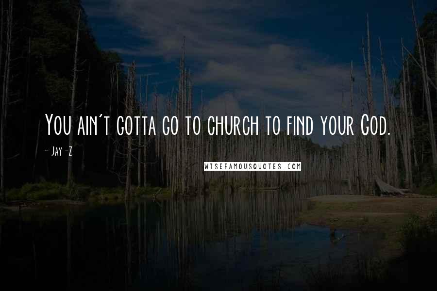 Jay-Z Quotes: You ain't gotta go to church to find your God.