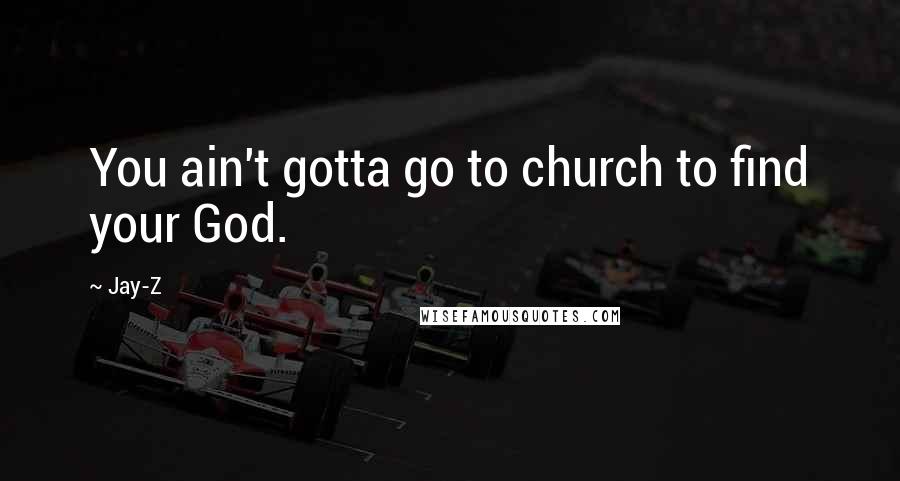 Jay-Z Quotes: You ain't gotta go to church to find your God.