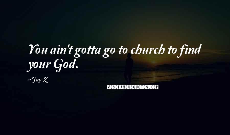 Jay-Z Quotes: You ain't gotta go to church to find your God.