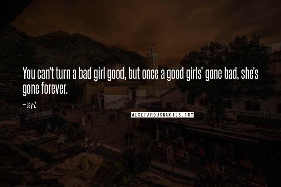 Jay-Z Quotes: You can't turn a bad girl good, but once a good girls' gone bad, she's gone forever.