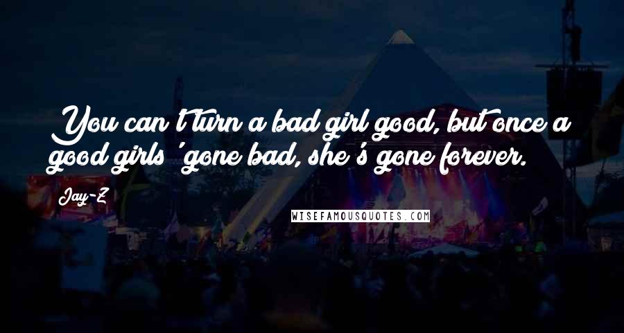 Jay-Z Quotes: You can't turn a bad girl good, but once a good girls' gone bad, she's gone forever.