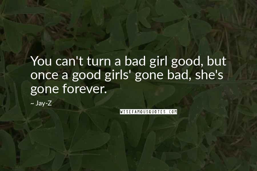 Jay-Z Quotes: You can't turn a bad girl good, but once a good girls' gone bad, she's gone forever.