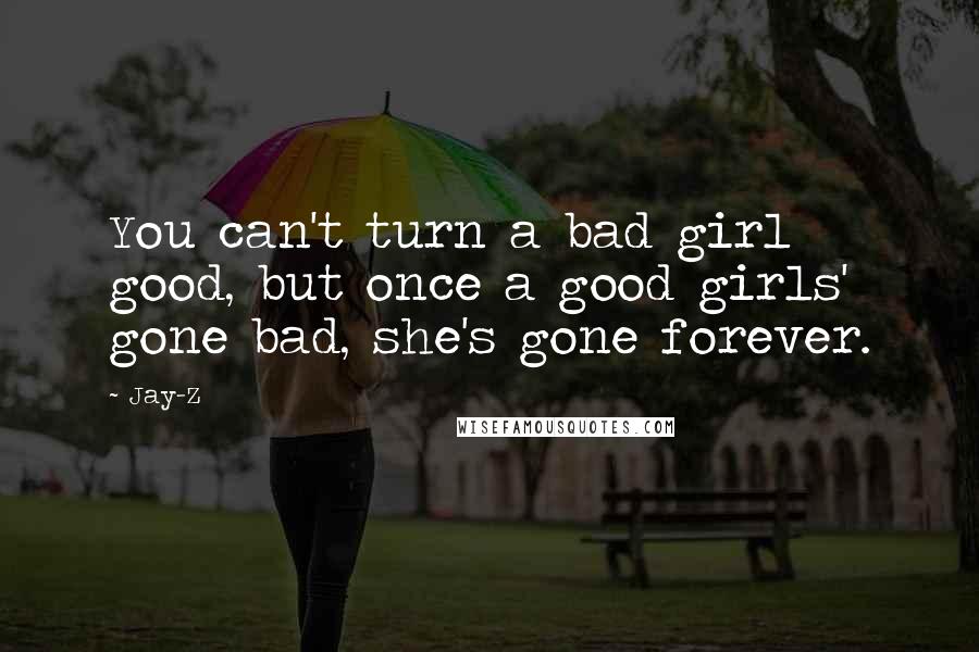 Jay-Z Quotes: You can't turn a bad girl good, but once a good girls' gone bad, she's gone forever.