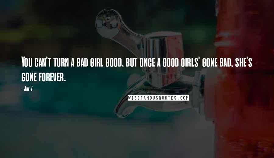 Jay-Z Quotes: You can't turn a bad girl good, but once a good girls' gone bad, she's gone forever.