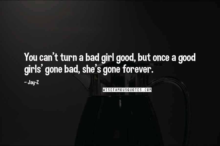 Jay-Z Quotes: You can't turn a bad girl good, but once a good girls' gone bad, she's gone forever.