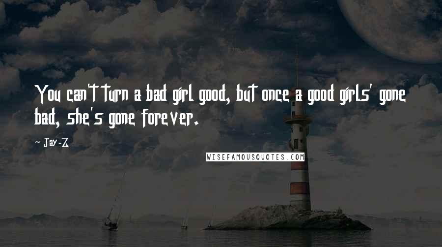 Jay-Z Quotes: You can't turn a bad girl good, but once a good girls' gone bad, she's gone forever.