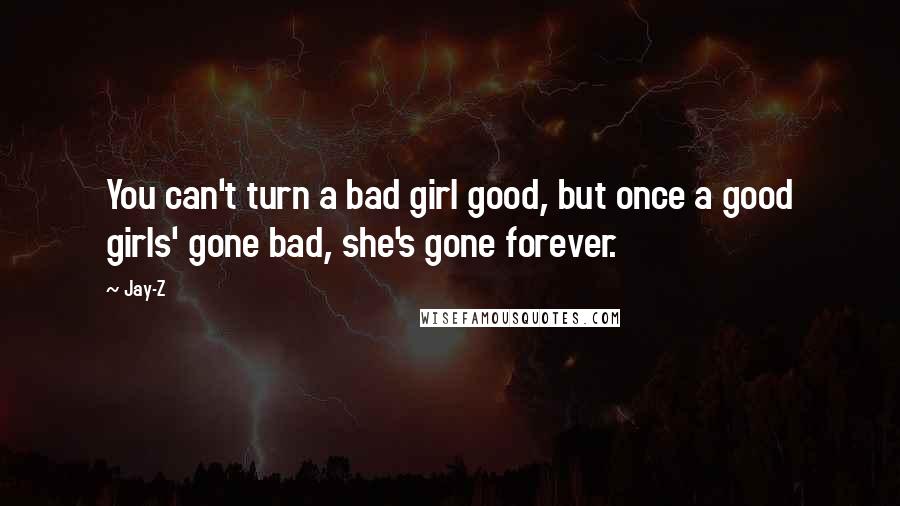 Jay-Z Quotes: You can't turn a bad girl good, but once a good girls' gone bad, she's gone forever.