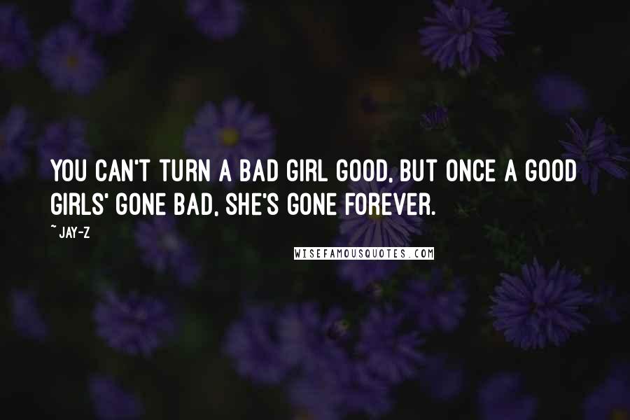 Jay-Z Quotes: You can't turn a bad girl good, but once a good girls' gone bad, she's gone forever.