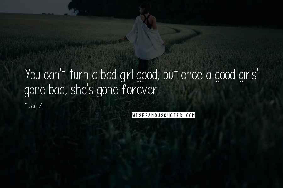 Jay-Z Quotes: You can't turn a bad girl good, but once a good girls' gone bad, she's gone forever.