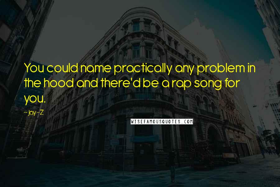 Jay-Z Quotes: You could name practically any problem in the hood and there'd be a rap song for you.