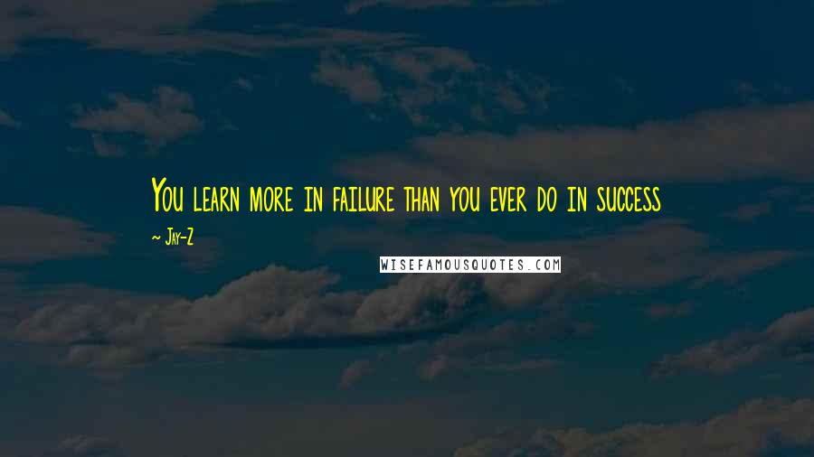 Jay-Z Quotes: You learn more in failure than you ever do in success