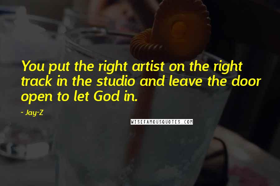 Jay-Z Quotes: You put the right artist on the right track in the studio and leave the door open to let God in.