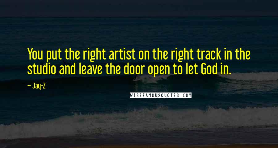 Jay-Z Quotes: You put the right artist on the right track in the studio and leave the door open to let God in.