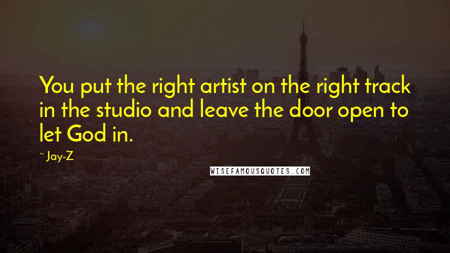 Jay-Z Quotes: You put the right artist on the right track in the studio and leave the door open to let God in.