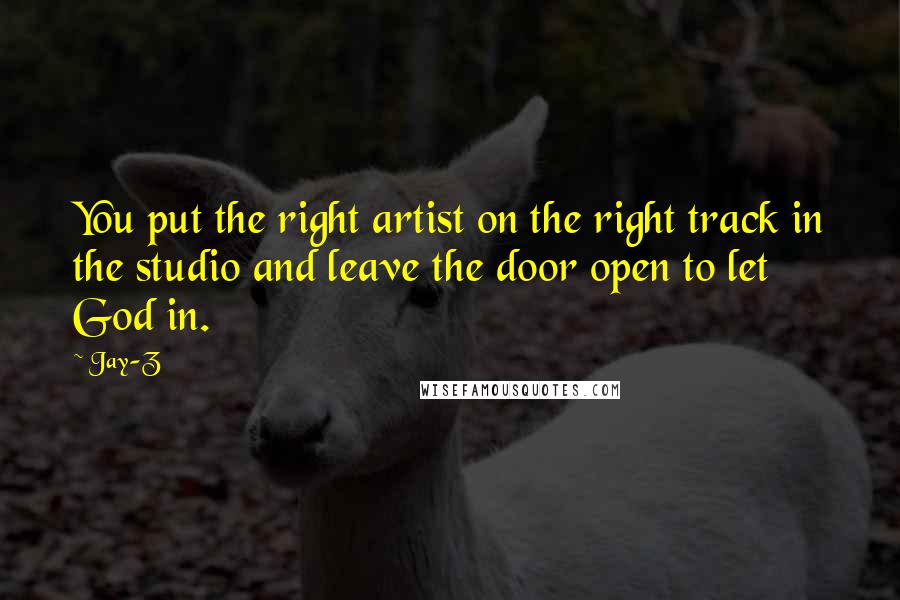 Jay-Z Quotes: You put the right artist on the right track in the studio and leave the door open to let God in.