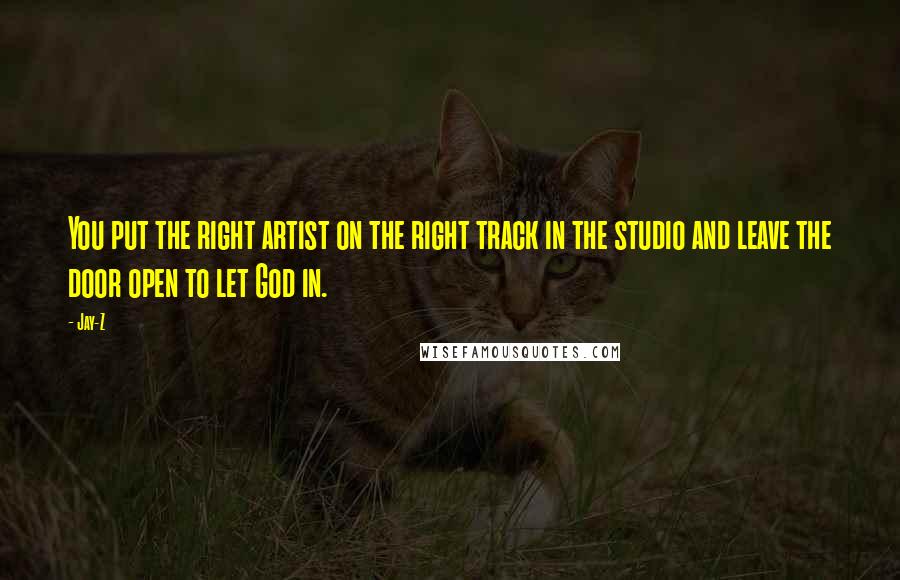 Jay-Z Quotes: You put the right artist on the right track in the studio and leave the door open to let God in.