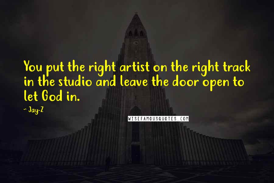 Jay-Z Quotes: You put the right artist on the right track in the studio and leave the door open to let God in.